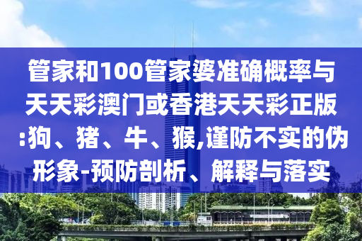 管家和100管家婆准确概率与天天彩澳门或香港天天彩正版:狗、猪、牛、猴,谨防不实的伪形象-预防剖析、解释与落实